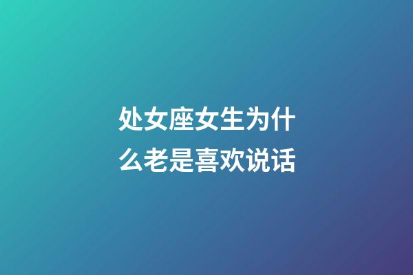 处女座女生为什么老是喜欢说话-第1张-星座运势-玄机派