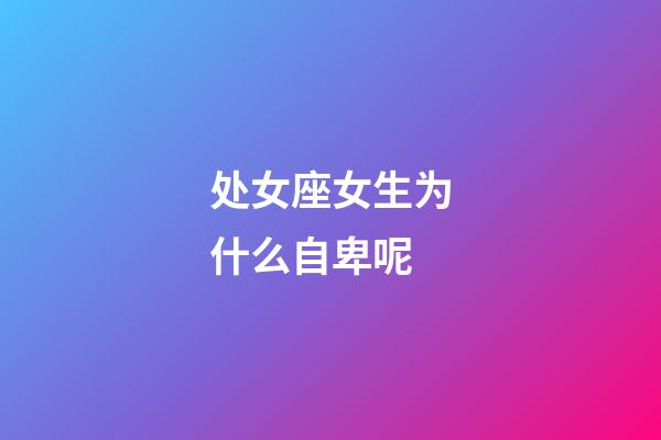 处女座女生为什么自卑呢-第1张-星座运势-玄机派