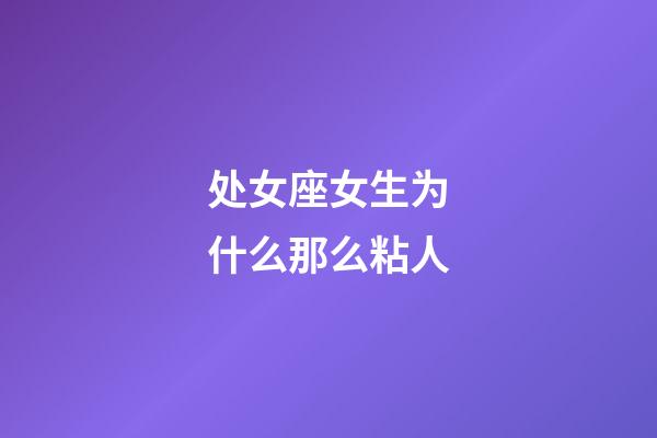 处女座女生为什么那么粘人-第1张-星座运势-玄机派