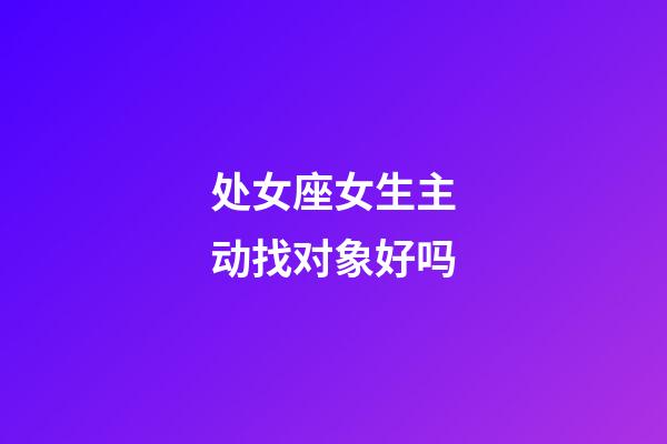 处女座女生主动找对象好吗-第1张-星座运势-玄机派