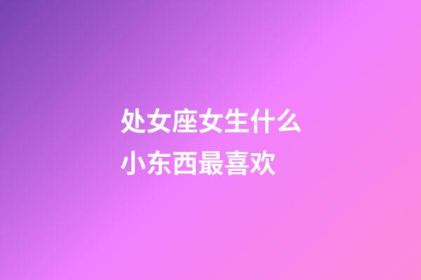 处女座女生什么小东西最喜欢