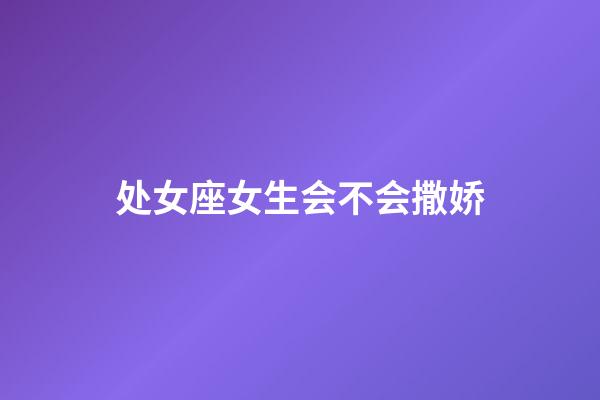 处女座女生会不会撒娇-第1张-星座运势-玄机派