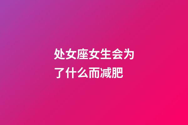 处女座女生会为了什么而减肥-第1张-星座运势-玄机派