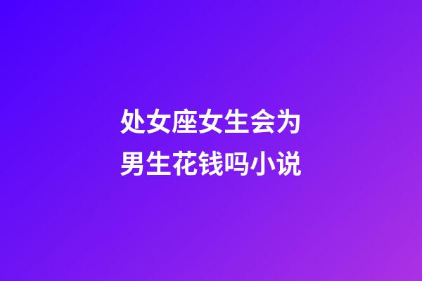 处女座女生会为男生花钱吗小说-第1张-星座运势-玄机派