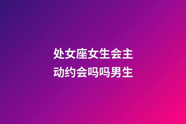 处女座女生会主动约会吗吗男生-第1张-星座运势-玄机派