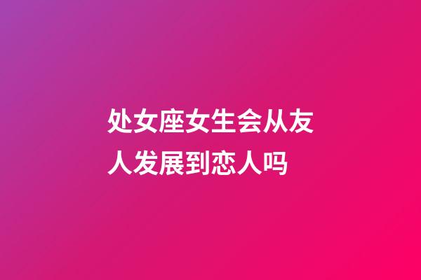 处女座女生会从友人发展到恋人吗-第1张-星座运势-玄机派