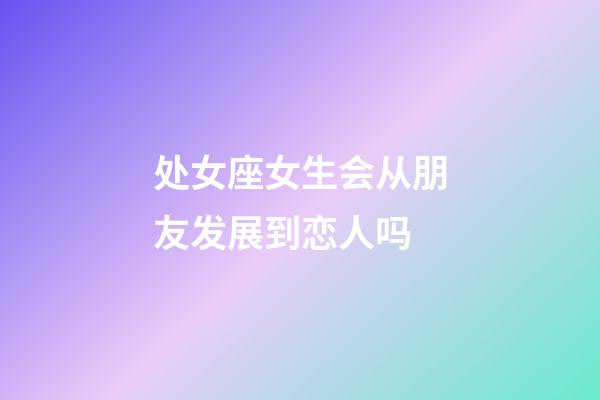 处女座女生会从朋友发展到恋人吗-第1张-星座运势-玄机派