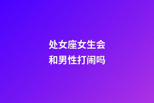 处女座女生会和男性打闹吗-第1张-星座运势-玄机派