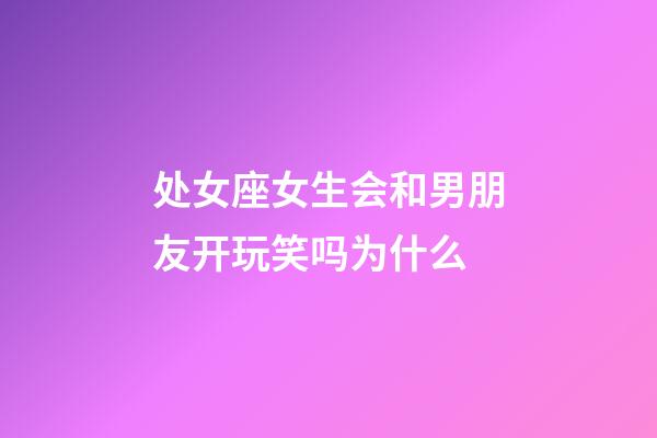 处女座女生会和男朋友开玩笑吗为什么-第1张-星座运势-玄机派