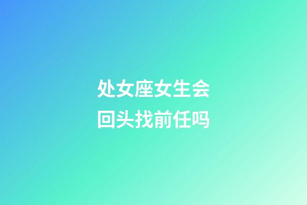 处女座女生会回头找前任吗-第1张-星座运势-玄机派