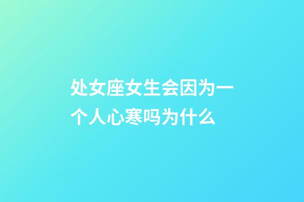 处女座女生会因为一个人心寒吗为什么-第1张-星座运势-玄机派