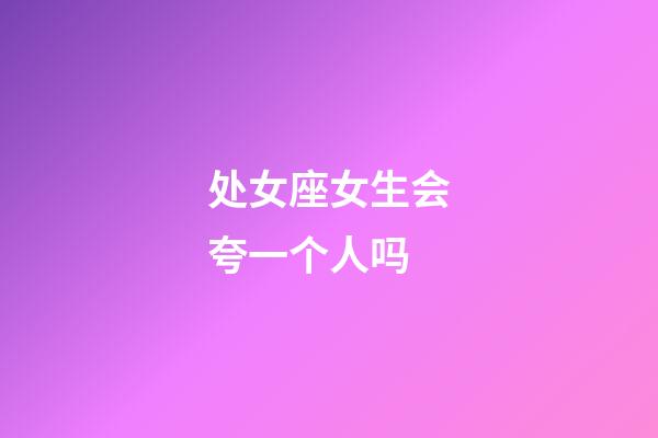 处女座女生会夸一个人吗-第1张-星座运势-玄机派