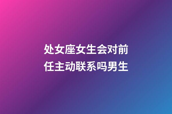 处女座女生会对前任主动联系吗男生-第1张-星座运势-玄机派