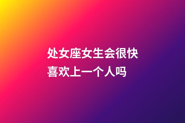 处女座女生会很快喜欢上一个人吗-第1张-星座运势-玄机派