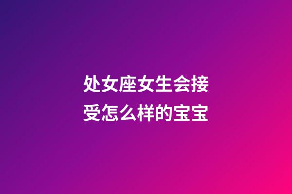 处女座女生会接受怎么样的宝宝-第1张-星座运势-玄机派