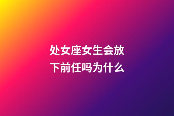 处女座女生会放下前任吗为什么-第1张-星座运势-玄机派