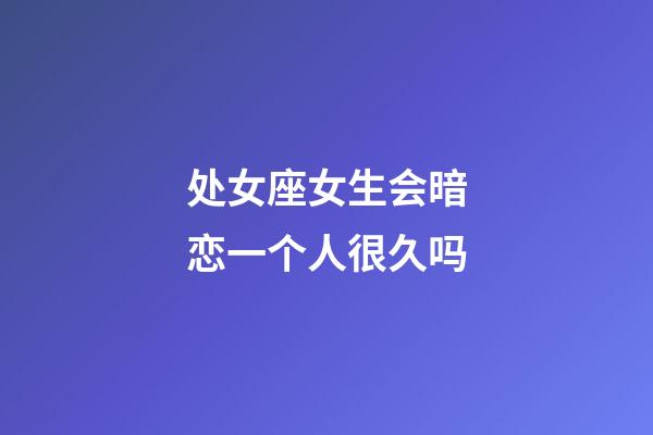 处女座女生会暗恋一个人很久吗-第1张-星座运势-玄机派