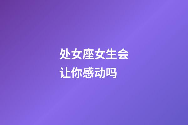 处女座女生会让你感动吗-第1张-星座运势-玄机派