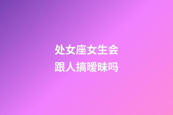 处女座女生会跟人搞暧昧吗-第1张-星座运势-玄机派