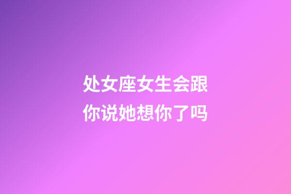 处女座女生会跟你说她想你了吗-第1张-星座运势-玄机派