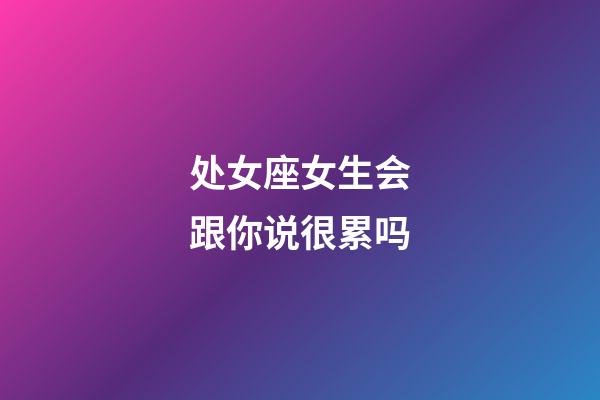 处女座女生会跟你说很累吗-第1张-星座运势-玄机派