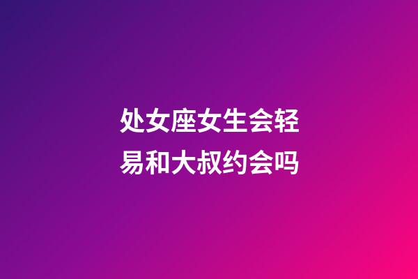 处女座女生会轻易和大叔约会吗-第1张-星座运势-玄机派