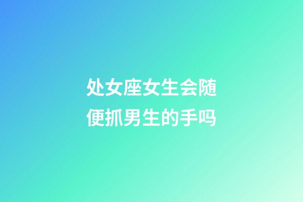 处女座女生会随便抓男生的手吗-第1张-星座运势-玄机派