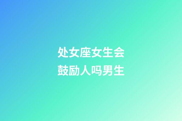 处女座女生会鼓励人吗男生-第1张-星座运势-玄机派