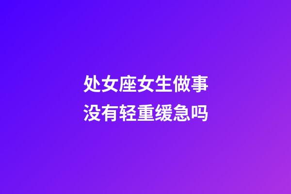 处女座女生做事没有轻重缓急吗-第1张-星座运势-玄机派