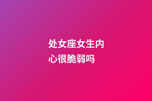 处女座女生内心很脆弱吗-第1张-星座运势-玄机派