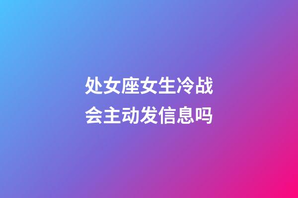处女座女生冷战会主动发信息吗-第1张-星座运势-玄机派