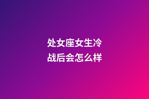 处女座女生冷战后会怎么样-第1张-星座运势-玄机派