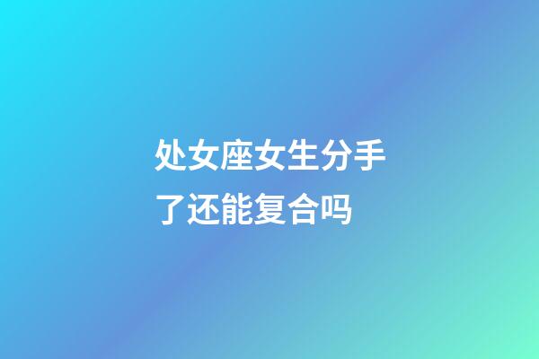 处女座女生分手了还能复合吗-第1张-星座运势-玄机派