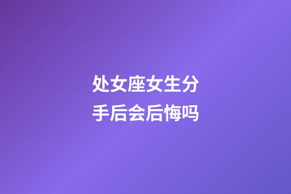 处女座女生分手后会后悔吗-第1张-星座运势-玄机派