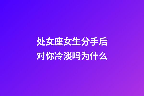 处女座女生分手后对你冷淡吗为什么-第1张-星座运势-玄机派