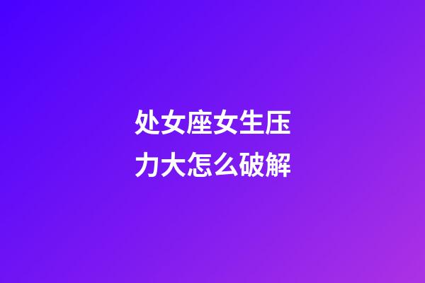 处女座女生压力大怎么破解-第1张-星座运势-玄机派