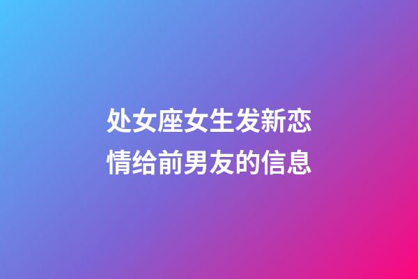 处女座女生发新恋情给前男友的信息-第1张-星座运势-玄机派