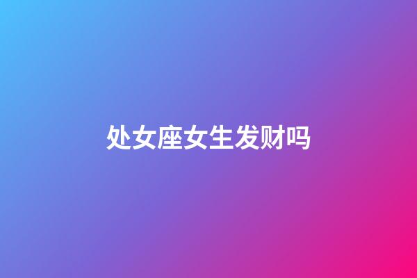 处女座女生发财吗-第1张-星座运势-玄机派