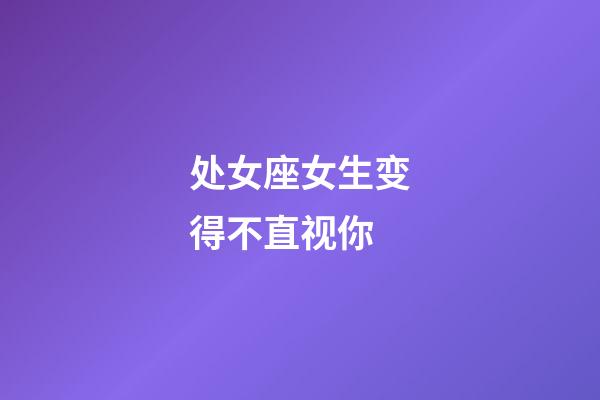 处女座女生变得不直视你-第1张-星座运势-玄机派