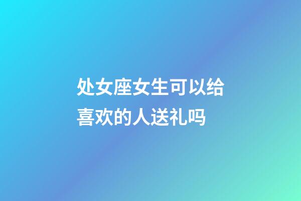 处女座女生可以给喜欢的人送礼吗-第1张-星座运势-玄机派