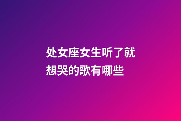 处女座女生听了就想哭的歌有哪些-第1张-星座运势-玄机派