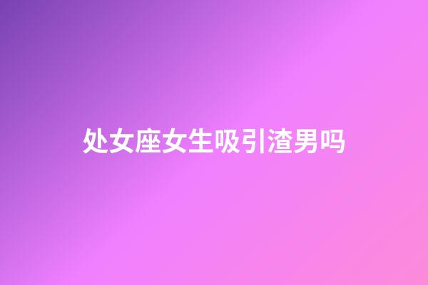 处女座女生吸引渣男吗-第1张-星座运势-玄机派