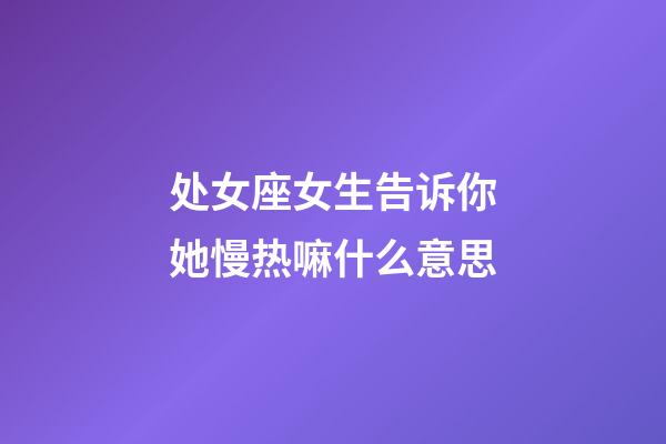 处女座女生告诉你她慢热嘛什么意思-第1张-星座运势-玄机派