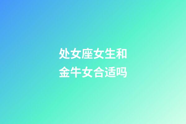 处女座女生和金牛女合适吗-第1张-星座运势-玄机派