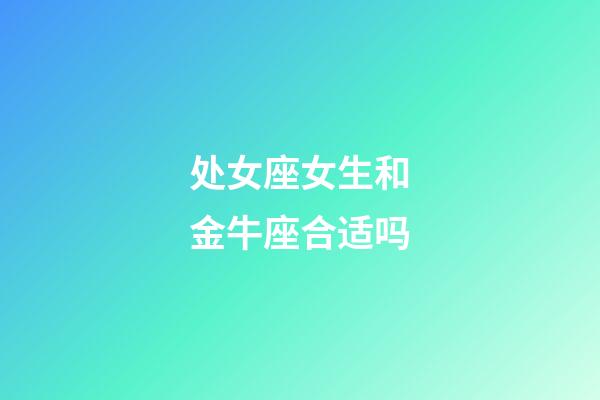 处女座女生和金牛座合适吗-第1张-星座运势-玄机派