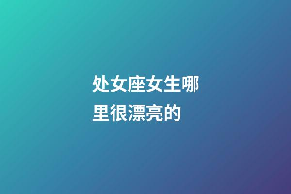 处女座女生哪里很漂亮的-第1张-星座运势-玄机派