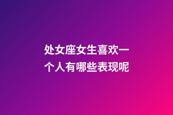 处女座女生喜欢一个人有哪些表现呢-第1张-星座运势-玄机派