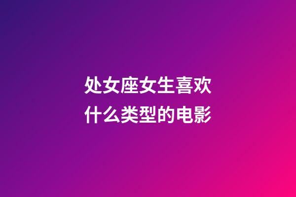 处女座女生喜欢什么类型的电影-第1张-星座运势-玄机派