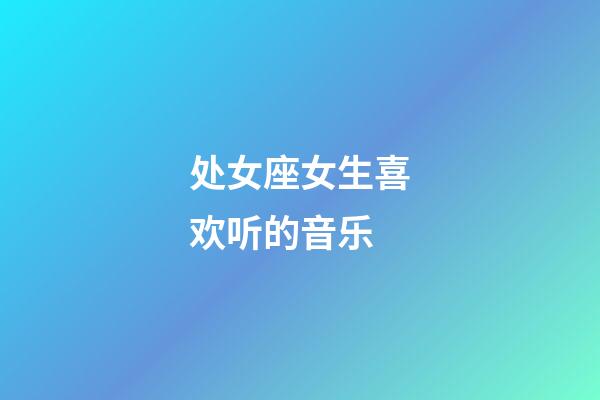 处女座女生喜欢听的音乐-第1张-星座运势-玄机派