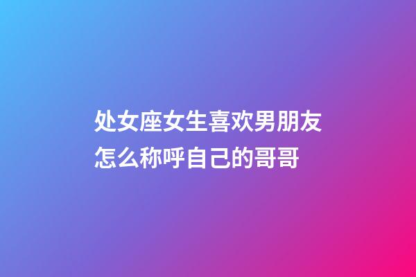 处女座女生喜欢男朋友怎么称呼自己的哥哥-第1张-星座运势-玄机派